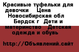 Красивые туфельки для девочки  › Цена ­ 1 000 - Новосибирская обл., Бердск г. Дети и материнство » Детская одежда и обувь   